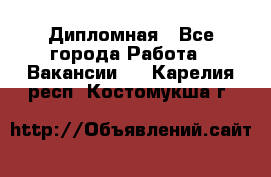 Дипломная - Все города Работа » Вакансии   . Карелия респ.,Костомукша г.